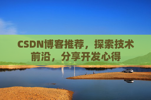 CSDN博客推荐，探索技术前沿，分享开发心得